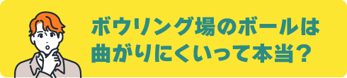 ボウリング上のボールは曲がりにくいって本当?